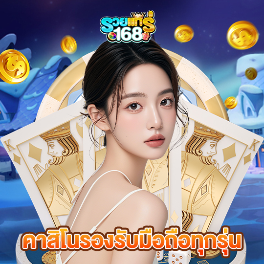 รวยแท้168 คาสิโนรองรับมือถือทุกรุ่น